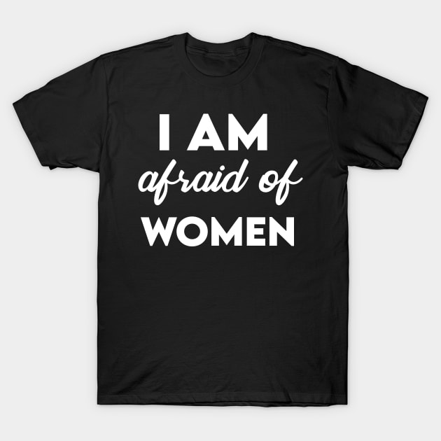 I Am Afraid of Women T-Shirt by Elhisodesigns